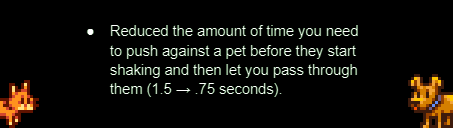 Reduced the amount of time you need to push against a pet before they start shaking and then let you pass through them (1.5 → .75 seconds)